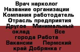 Врач-нарколог › Название организации ­ Компания-работодатель › Отрасль предприятия ­ Другое › Минимальный оклад ­ 13 300 - Все города Работа » Вакансии   . Пермский край,Добрянка г.